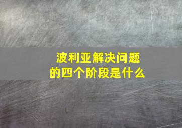 波利亚解决问题的四个阶段是什么