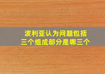 波利亚认为问题包括三个组成部分是哪三个