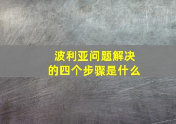 波利亚问题解决的四个步骤是什么