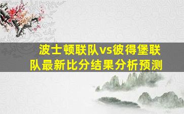 波士顿联队vs彼得堡联队最新比分结果分析预测