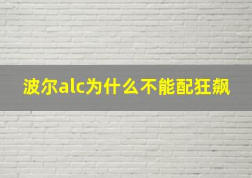 波尔alc为什么不能配狂飙