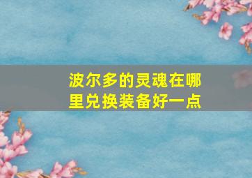 波尔多的灵魂在哪里兑换装备好一点