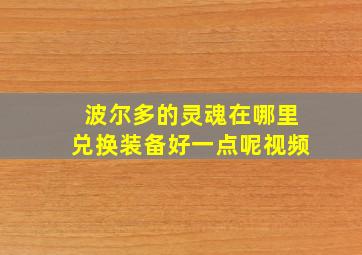 波尔多的灵魂在哪里兑换装备好一点呢视频