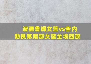 波德鲁姆女篮vs查内勃艮第南部女篮全场回放