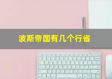 波斯帝国有几个行省