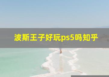 波斯王子好玩ps5吗知乎