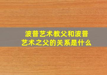 波普艺术教父和波普艺术之父的关系是什么