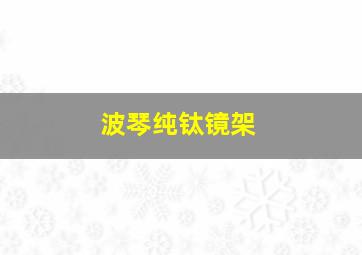 波琴纯钛镜架