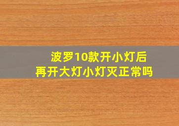 波罗10款开小灯后再开大灯小灯灭正常吗