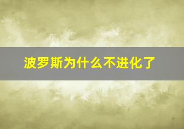 波罗斯为什么不进化了