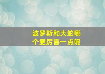 波罗斯和大蛇哪个更厉害一点呢