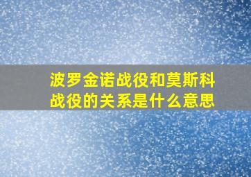 波罗金诺战役和莫斯科战役的关系是什么意思