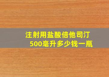 注射用盐酸倍他司汀500毫升多少钱一瓶