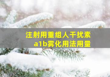 注射用重组人干扰素a1b雾化用法用量