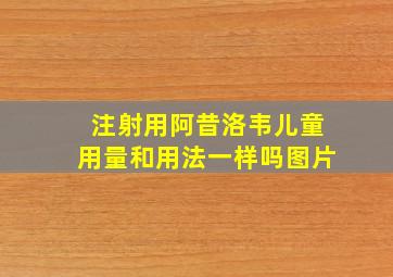 注射用阿昔洛韦儿童用量和用法一样吗图片