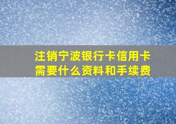 注销宁波银行卡信用卡需要什么资料和手续费