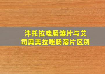 泮托拉唑肠溶片与艾司奥美拉唑肠溶片区别