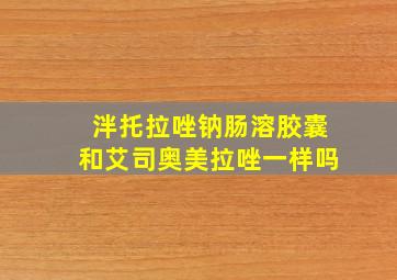 泮托拉唑钠肠溶胶囊和艾司奥美拉唑一样吗