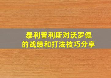 泰利普利斯对沃罗偲的战绩和打法技巧分享