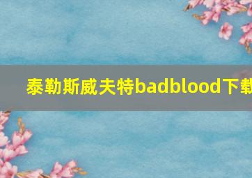 泰勒斯威夫特badblood下载