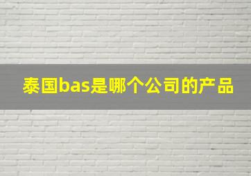 泰国bas是哪个公司的产品