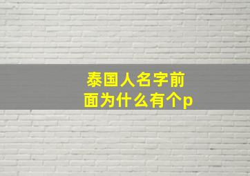 泰国人名字前面为什么有个p