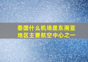 泰国什么机场是东南亚地区主要航空中心之一