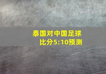 泰国对中国足球比分5:10预测