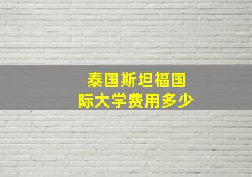 泰国斯坦福国际大学费用多少