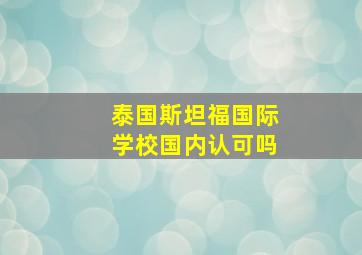 泰国斯坦福国际学校国内认可吗