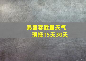 泰国春武里天气预报15天30天