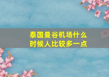 泰国曼谷机场什么时候人比较多一点