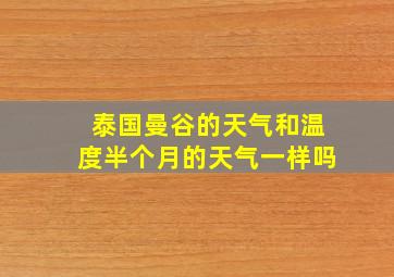 泰国曼谷的天气和温度半个月的天气一样吗