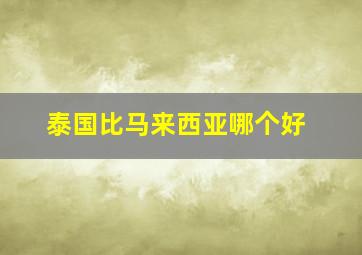 泰国比马来西亚哪个好