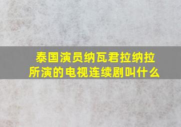 泰国演员纳瓦君拉纳拉所演的电视连续剧叫什么