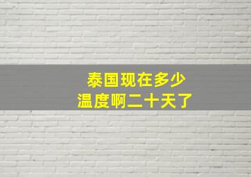 泰国现在多少温度啊二十天了