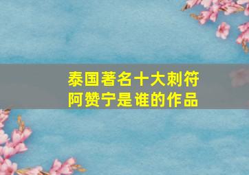 泰国著名十大刺符阿赞宁是谁的作品