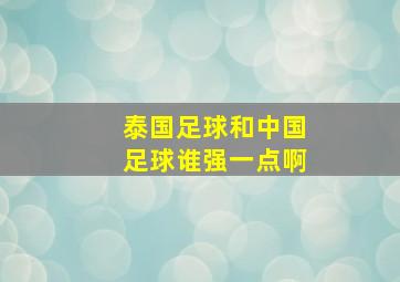 泰国足球和中国足球谁强一点啊