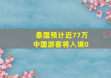 泰国预计近77万中国游客将入境0