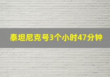 泰坦尼克号3个小时47分钟