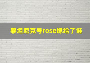 泰坦尼克号rose嫁给了谁