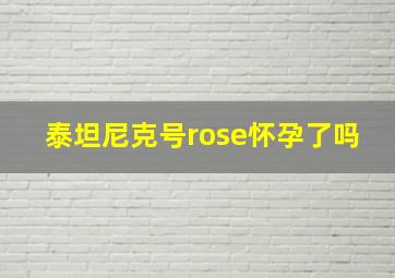 泰坦尼克号rose怀孕了吗