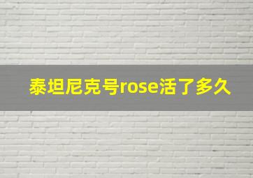 泰坦尼克号rose活了多久