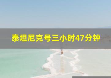 泰坦尼克号三小时47分钟