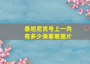 泰坦尼克号上一共有多少乘客呢图片