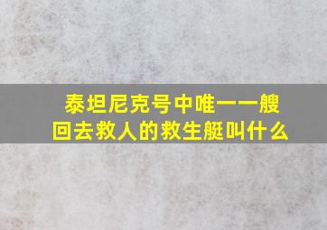 泰坦尼克号中唯一一艘回去救人的救生艇叫什么