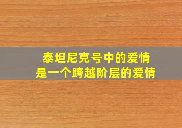 泰坦尼克号中的爱情是一个跨越阶层的爱情