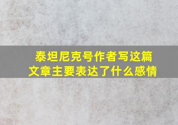 泰坦尼克号作者写这篇文章主要表达了什么感情