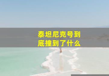 泰坦尼克号到底撞到了什么