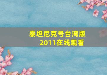 泰坦尼克号台湾版2011在线观看